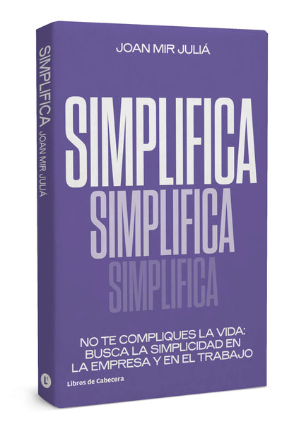 Simplifica | No te compliques la vida: busca la simplicidad en la empresa y en el trabajo